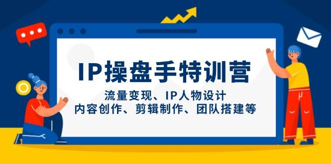 IP流量操盘手线上训练营，流量变现、IP人物设计、内容创作、剪辑、团队搭建等(更新)-陈泽网创-资源网-最新项目分享网