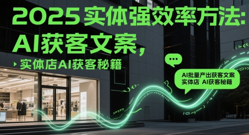 2025实体强效率方法：AI批量产出获客文案，实体店AI获客秘籍-陈泽网创-资源网-最新项目分享网