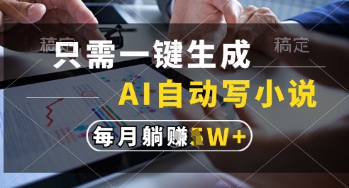 只需一键生成，AI全自动写小说，可一键生成120w字，每月躺着收益过1w+【揭秘】-陈泽网创-资源网-最新项目分享网
