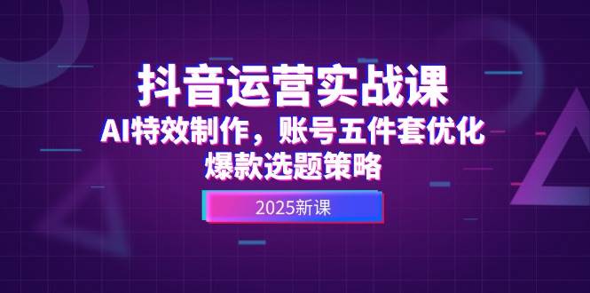 图片[1]-抖音运营实战课，AI特效制作，账号五件套优化，爆款选题策略-陈泽网创-资源网-最新项目分享网