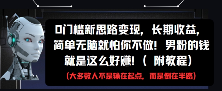 0门槛新思路变现，长期收益，简单无脑就怕你不做，男粉的钱就是这么好挣(附教程)-陈泽网创-资源网-最新项目分享网
