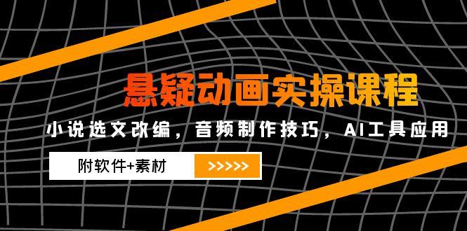 悬疑动画实操课程，小说选文改编，音频制作技巧，AI工具应用(附软件+素材-陈泽网创-资源网-最新项目分享网