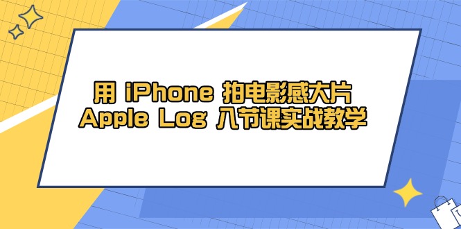 用 iPhone 拍电影感大片，Apple Log 8节课实战教学-陈泽网创-资源网-最新项目分享网