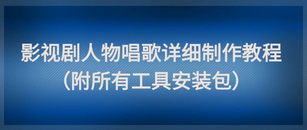影视剧人物唱歌详细制作教程，点赞量动辄几十W(附所有工具安装包)-陈泽网创-资源网-最新项目分享网