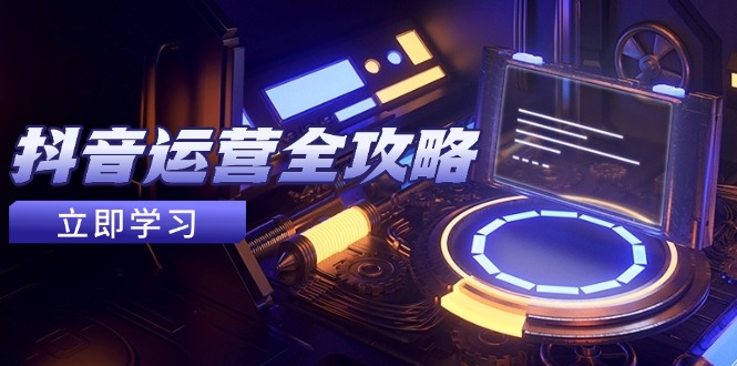 抖音运营全攻略，账号包装养号技巧，情感增粉视频搬运，实现快速变现-陈泽网创-资源网-最新项目分享网