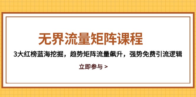 无界流量矩阵课程，3大红榜蓝海挖掘，趋势矩阵流量飙升，强势免费引流逻辑-陈泽网创-资源网-最新项目分享网