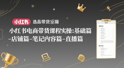 小红书电商带货课程实操：基础篇-选品篇-店铺篇-笔记内容篇-直播篇-陈泽网创-资源网-最新项目分享网