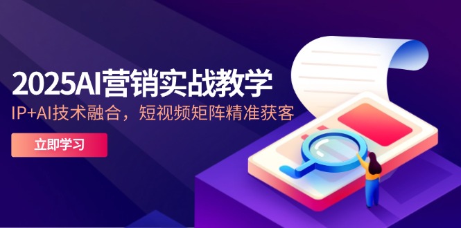 2025AI营销实战教学-5月，IP+AI技术融合，短视频矩阵精准获客-陈泽网创-资源网-最新项目分享网