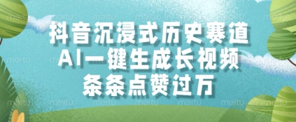 抖音沉浸式历史赛道，AI一键生成长视频，条条点赞过W【揭秘】-陈泽网创-资源网-最新项目分享网