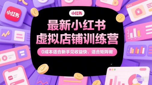 最新小红书虚拟店铺训练营，0成本适合新手见收益快，适合矩阵做-陈泽网创-资源网-最新项目分享网