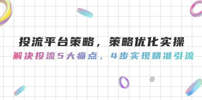 图片[1]-投流平台策略，策略优化实操，解决投流5大痛点，4步实现精准引流-陈泽网创-资源网-最新项目分享网