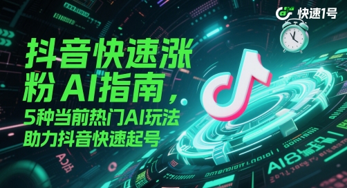 抖音快速涨粉AI指南，5种当前热门AI玩法，助力抖音快速起号-陈泽网创-资源网-最新项目分享网