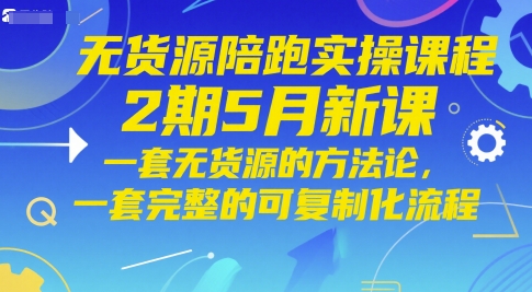 无货源陪跑实操课程2期5月新课，一套无货源的方法论，一套完整的可复制化流程-陈泽网创-资源网-最新项目分享网
