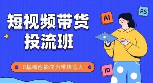 抖音快手短视频带货投流班，详细又全面的抖音快手带货实操课，零基础也能成为带货达人-陈泽网创-资源网-最新项目分享网