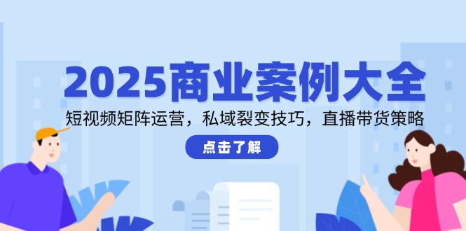 2025商业案例大全，短视频矩阵运营，私域裂变技巧，直播带货策略-陈泽网创-资源网-最新项目分享网