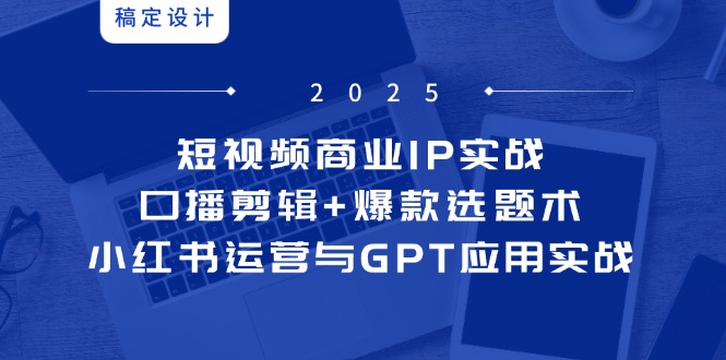短视频商业IP实战6期：口播剪辑+爆款选题术，小红书运营与GPT应用实战-陈泽网创-资源网-最新项目分享网