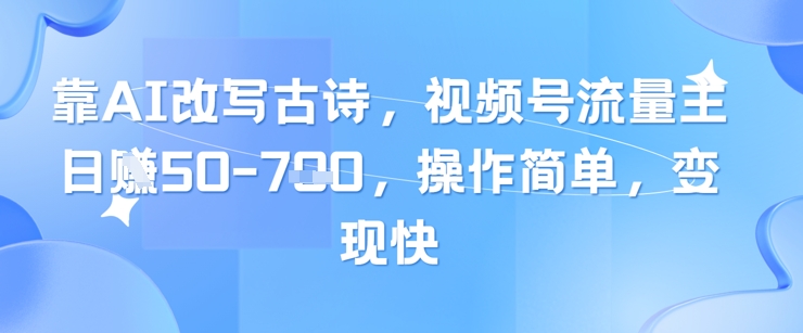 靠AI改写古诗，视频号流量主日入几张，操作简单，变现快-陈泽网创-资源网-最新项目分享网
