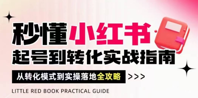 秒懂小红书-起号到转化实战指南，​从转化模式到实操落地全攻略，让你破解流量玄学，做得有结果-陈泽网创-资源网-最新项目分享网