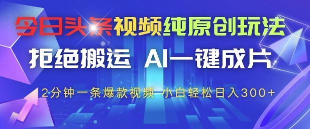 今日头条视频纯原创玩法，拒绝搬运，AI一键成片， 2分钟一条爆款视频，小白也能轻松日入3张+【揭秘】-陈泽网创-资源网-最新项目分享网