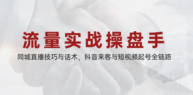 流量实战操盘手，同城直播技巧与话术，抖音来客与短视频起号全链路-陈泽网创-资源网-最新项目分享网