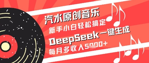 汽水原创音乐DeepSeek一键生成新手小白轻松搞定每月多收入5k+【揭秘】-陈泽网创-资源网-最新项目分享网