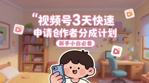 视频号3天快速申请创作者分成计划，新手小白必看-陈泽网创-资源网-最新项目分享网