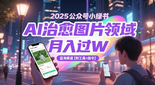 2025公众号小绿书AI治愈图片领域，月入过W，蓝海赛道【附工具+指令】-陈泽网创-资源网-最新项目分享网