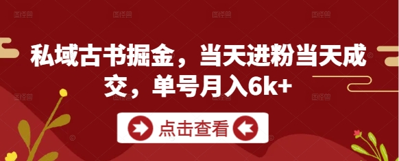 私域古书掘金，当天进粉当天成交，单号月入6k+-陈泽网创-资源网-最新项目分享网