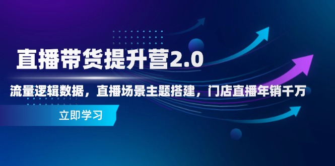 直播带货提升营2.0：流量逻辑数据，直播场景主题搭建，门店直播年销千万-陈泽网创-资源网-最新项目分享网