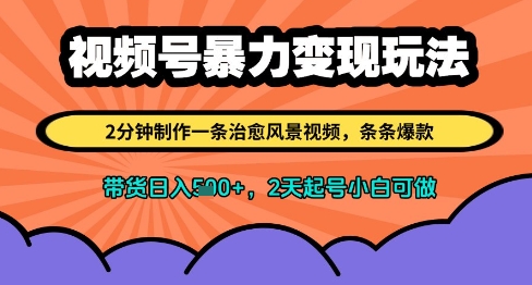 视频号暴力变现玩法，2分钟制作一条治愈风景视频，条条爆款，挂橱窗带货日入多张，2天起号小白可做-陈泽网创-资源网-最新项目分享网