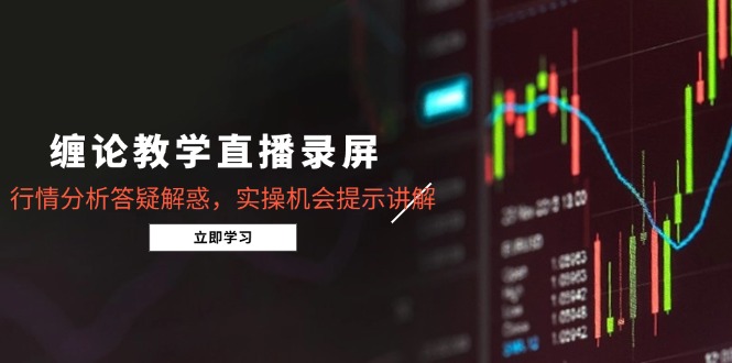缠论教学直播录屏，行情分析答疑解惑，实操机会提示讲解(5月-陈泽网创-资源网-最新项目分享网
