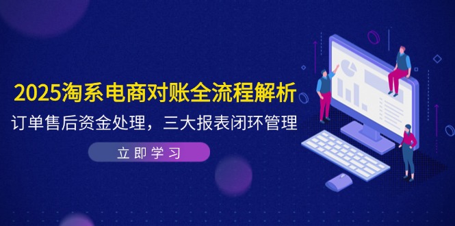 2025淘系电商对账全流程解析，订单售后资金处理，三大报表闭环管理-陈泽网创-资源网-最新项目分享网