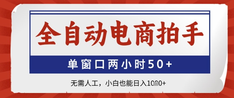 全自动电商拍手，单窗口两小时50+，无需人工，小白也能日入1k+【揭秘】-陈泽网创-资源网-最新项目分享网