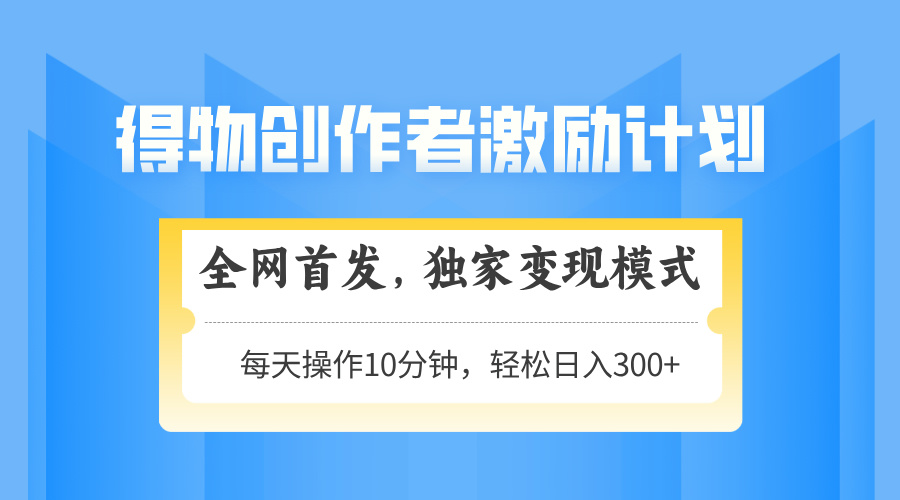 得物创作者激励，变现模式，轻松上手，日入300+可矩阵，可放大-陈泽网创-资源网-最新项目分享网