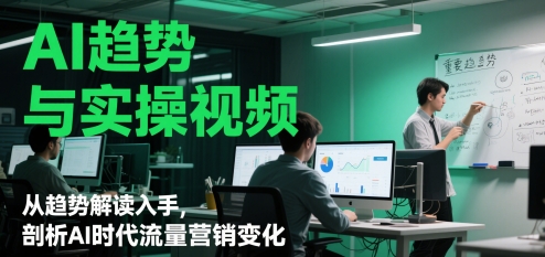 AI趋势与实操视频，从趋势解读入手，剖析AI时代流量营销变化-陈泽网创-资源网-最新项目分享网