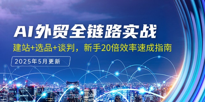 AI外贸全链路实战，建站+选品+谈判，新手20倍效率速成指南-陈泽网创-资源网-最新项目分享网