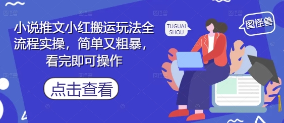 小说推文小红搬运玩法全流程实操，简单又粗暴，看完即可操作-陈泽网创-资源网-最新项目分享网