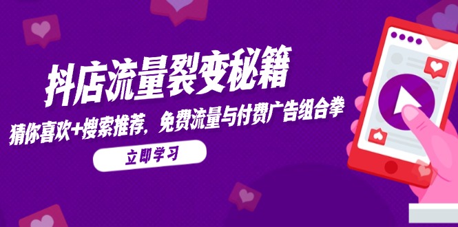 抖店流量裂变秘籍，猜你喜欢，搜索推荐，免费流量与付费广告组合拳-陈泽网创-资源网-最新项目分享网