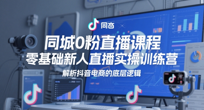 同城0粉直播课程，零基础新人直播实操训练营，解析抖音电商的底层逻辑-陈泽网创-资源网-最新项目分享网