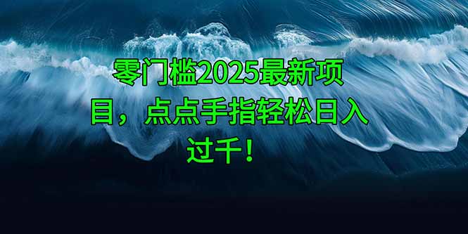 零门槛2025最新项目，点点手指轻松日入过千！-陈泽网创-资源网-最新项目分享网