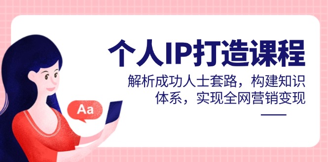 个人IP打造课程，解析成功人士套路，构建知识体系，实现全网营销变现-陈泽网创-资源网-最新项目分享网