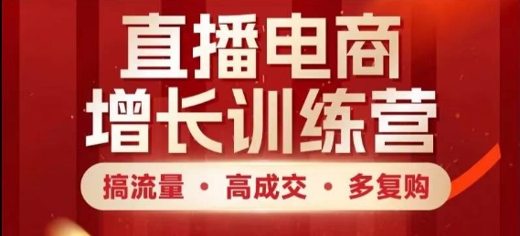 直播电商增长训练营，搞流量·高成交·多复购，快速上手有思路-陈泽网创-资源网-最新项目分享网