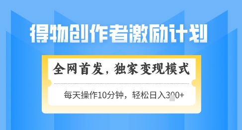 得物创作者激励，独家变现模式，轻松上手，日入3张+可矩阵，可放大【揭秘】-陈泽网创-资源网-最新项目分享网