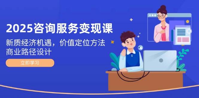 图片[1]-2025咨询服务变现课：新质经济机遇，价值定位方法，商业路径设计-陈泽网创-资源网-最新项目分享网