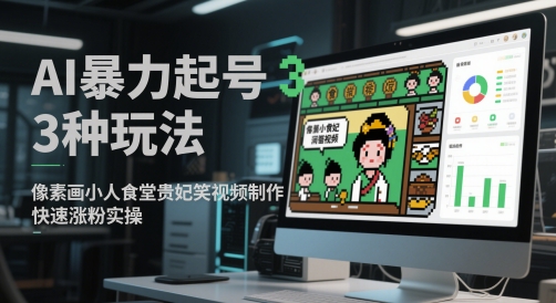 AI暴力起号3种玩法，像素画小人食堂贵妃搞笑视频制作，快速涨粉实操-陈泽网创-资源网-最新项目分享网