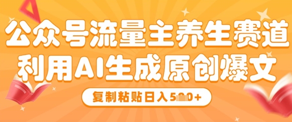 公众号流量主养生赛道，利用AI生成原创爆文，复制粘贴日入5张-陈泽网创-资源网-最新项目分享网