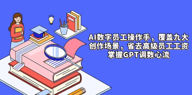 AI数字员工操作手，9大场景内容创作，省去高级员工工资，掌握GPT调数心流-陈泽网创-资源网-最新项目分享网