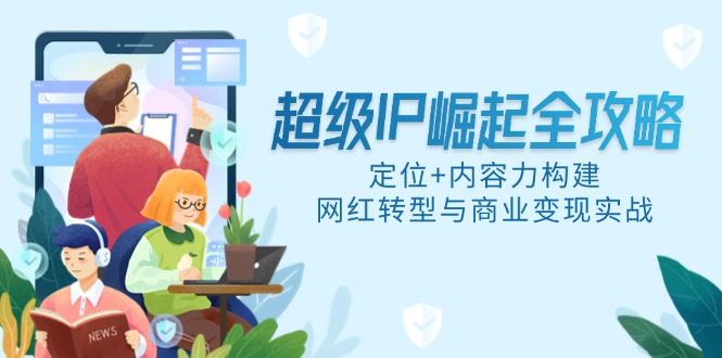 超级IP崛起全攻略，定位+内容力构建，网红转型与商业变现实战-陈泽网创-资源网-最新项目分享网