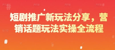 短剧推广新玩法分享，营销话题玩法实操全流程-陈泽网创-资源网-最新项目分享网