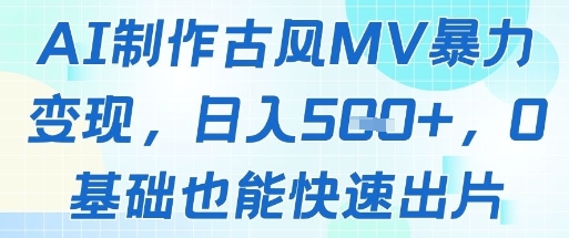 AI制作古风MV暴力变现，日入几张，0基础也能快速出片-陈泽网创-资源网-最新项目分享网